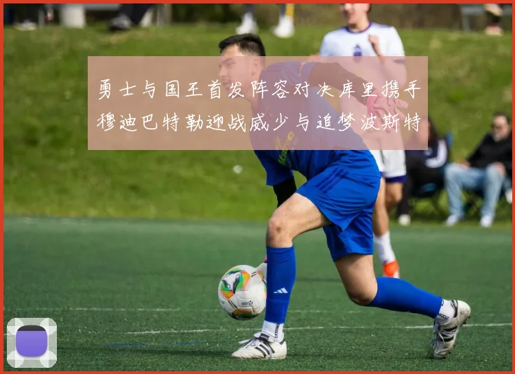 勇士与国王首发阵容对决库里携手穆迪巴特勒迎战威少与追梦波斯特
