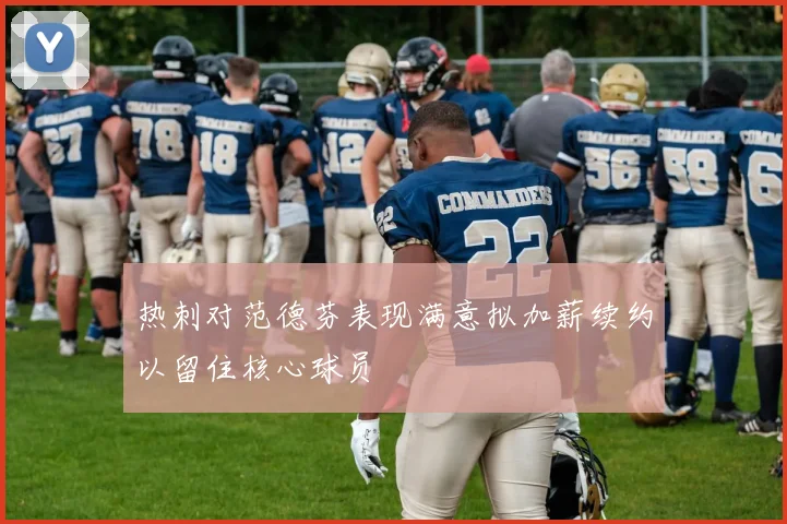 热刺对范德芬表现满意拟加薪续约以留住核心球员