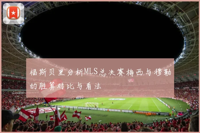 福斯贝里分析MLS总决赛梅西与穆勒的胜算对比与看法