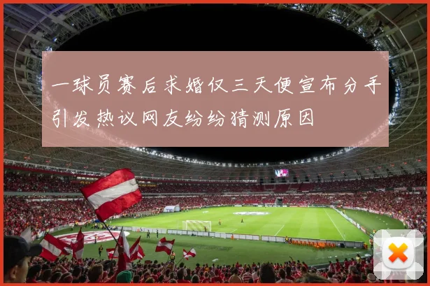 一球员赛后求婚仅三天便宣布分手引发热议网友纷纷猜测原因