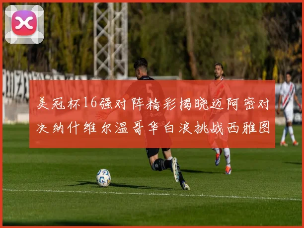 美冠杯16强对阵精彩揭晓迈阿密对决纳什维尔温哥华白浪挑战西雅图海湾人