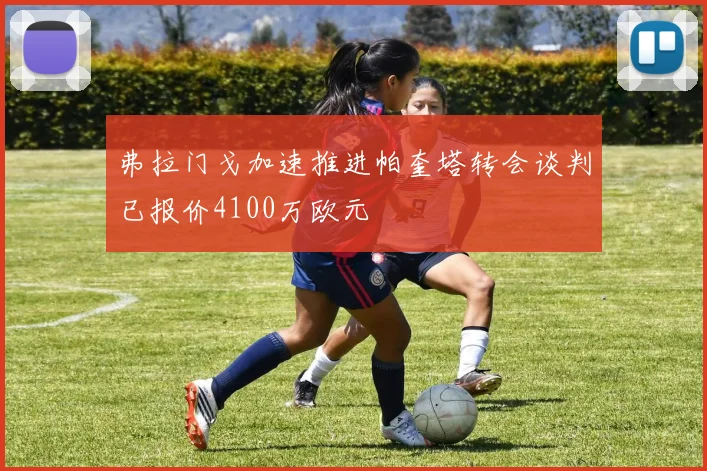 弗拉门戈加速推进帕奎塔转会谈判已报价4100万欧元