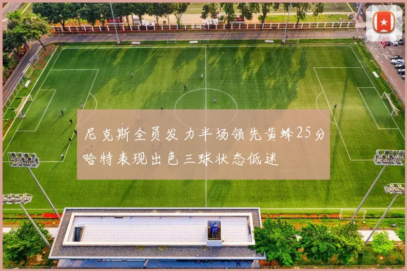 尼克斯全员发力半场领先黄蜂25分哈特表现出色三球状态低迷