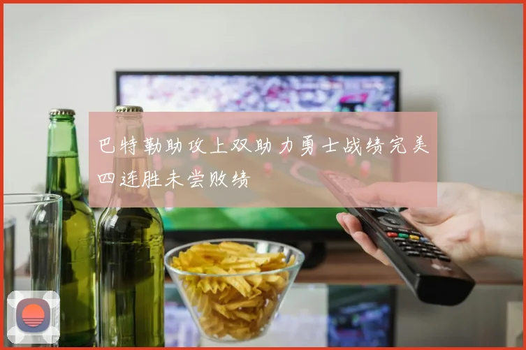 巴特勒助攻上双助力勇士战绩完美四连胜未尝败绩