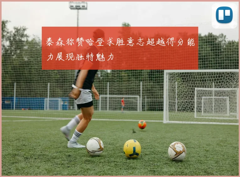 泰森称赞哈登求胜意志超越得分能力展现独特魅力